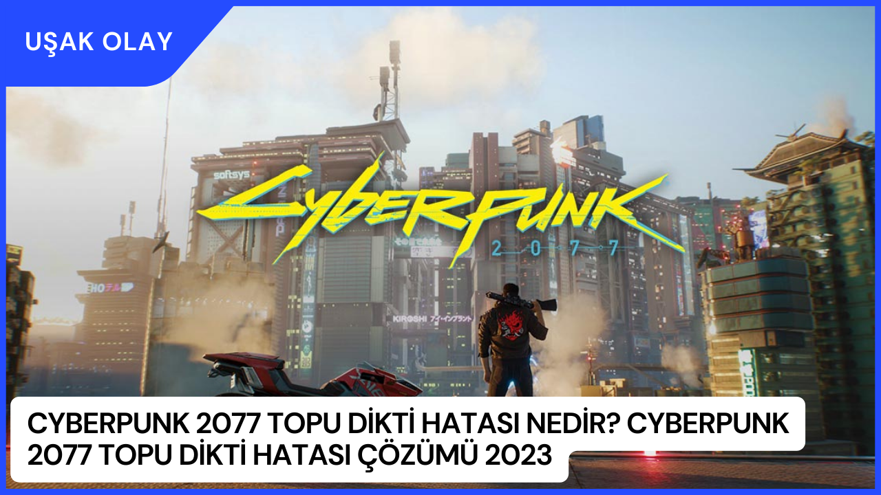 Cyberpunk 2077 Topu Dikti Hatası Nedir? Cyberpunk 2077 Topu Dikti Hatası Çözümü 2023