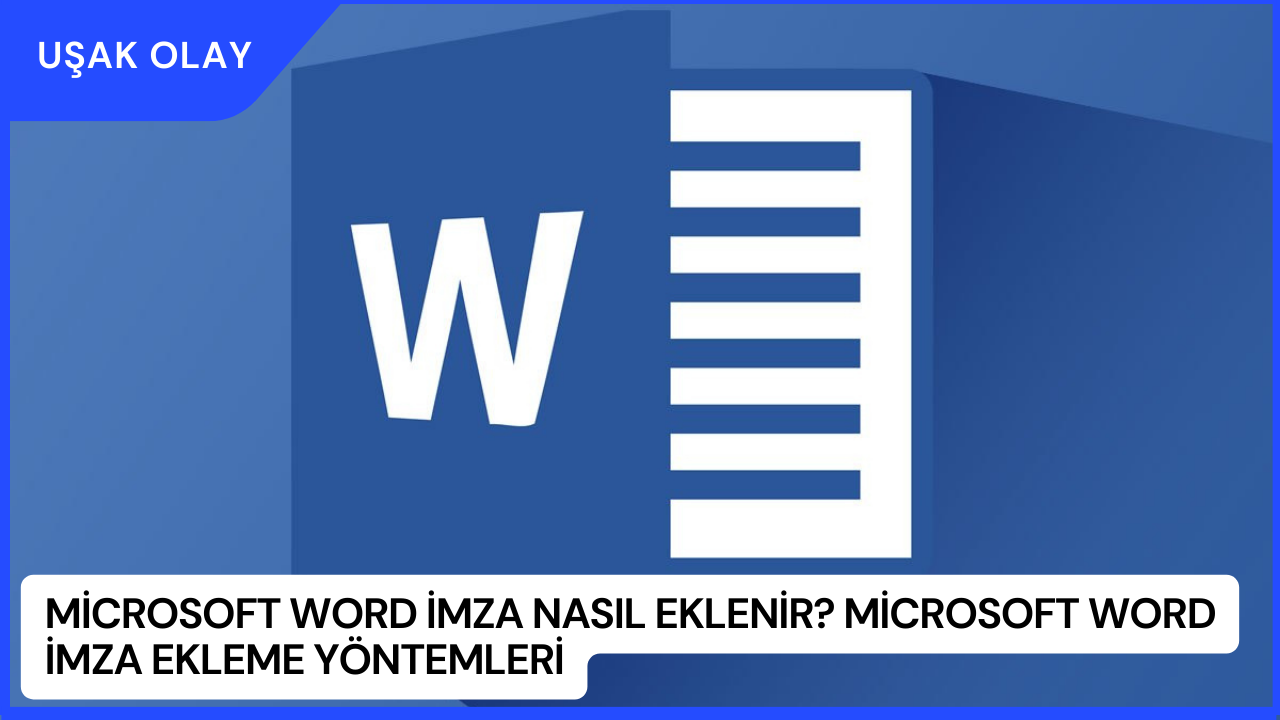 Microsoft Word İmza Nasıl Eklenir? Microsoft Word İmza Ekleme Yöntemleri