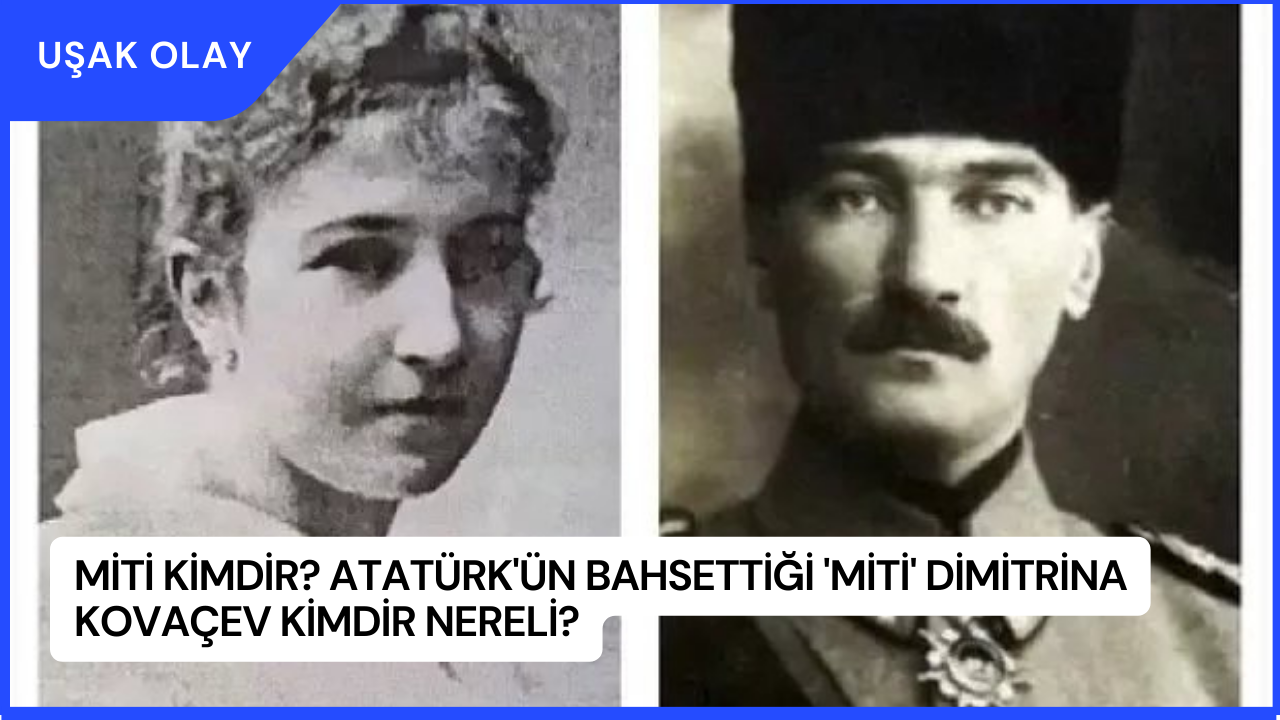 Miti kimdir? Atatürk'ün Bahsettiği 'Miti' Dimitrina Kovaçev Kimdir Nereli?