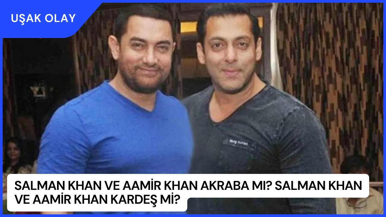 Salman Khan ve Aamir Khan Akraba Mı? Salman Khan ve Aamir Khan Kardeş Mi?
