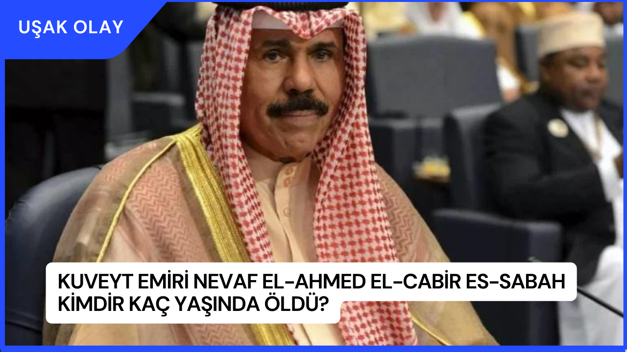 Kuveyt Emiri Nevaf el-Ahmed el-Cabir es-Sabah Kimdir Kaç Yaşında Öldü?