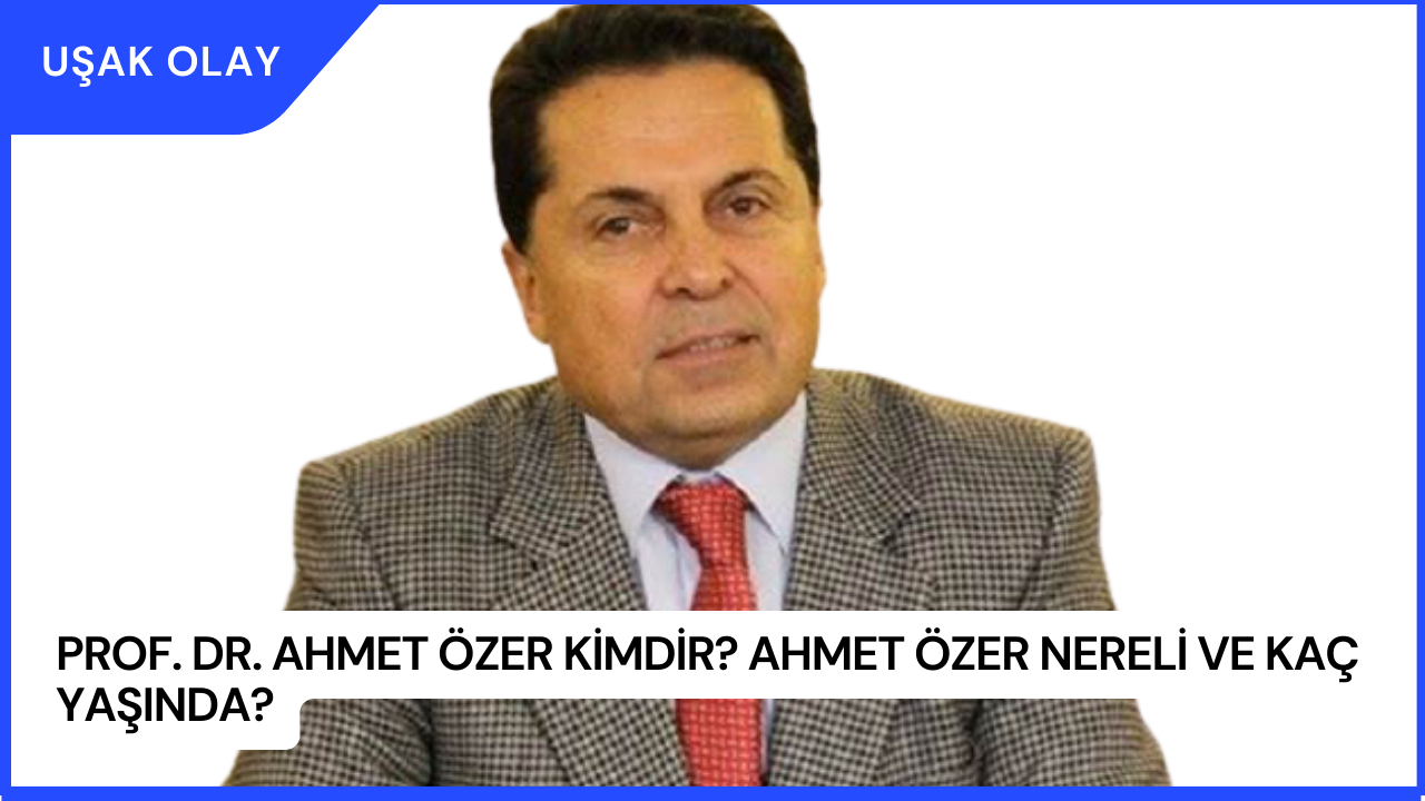 Prof. Dr. Ahmet Özer Kimdir? Ahmet Özer Nereli ve Kaç Yaşında?