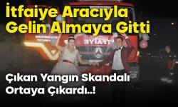 Kız Almaya İtfaiye Aracıyla Gidenler Hakkında Soruşturma Açıldı!
