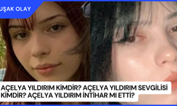 Açelya Yıldırım Kimdir? Açelya Yıldırım Sevgilisi Kimdir? Açelya Yıldırım İntihar Mı Etti?