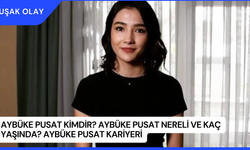 Aybüke Pusat Kimdir? Aybüke Pusat Nereli ve Kaç Yaşında? Aybüke Pusat Kariyeri