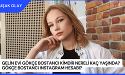 Gelin Evi Gökçe Bostancı Kimdir Nereli Kaç Yaşında? Gökçe Bostancı Instagram Hesabı?