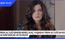 İrem Altuğ Kimdir Nereli Kaç Yaşında? İrem Altuğ'un Rol Aldığı Diziler ve Filmler