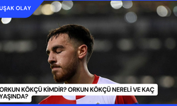 Orkun Kökçü Kimdir? Orkun Kökçü Nereli ve Kaç Yaşında?