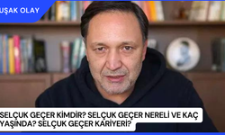 Selçuk Geçer Kimdir? Selçuk Geçer Nereli ve Kaç Yaşında? Selçuk Geçer Kariyeri