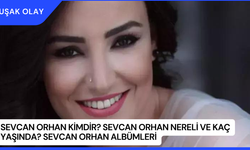 Sevcan Orhan Kimdir? Sevcan Orhan Nereli ve Kaç Yaşında? Sevcan Orhan Albümleri