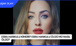 Esra Hankulu Kimdir? Esra Hankulu Öldü Mü Nasıl Öldü?