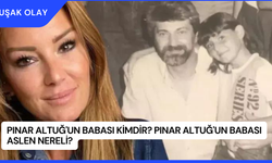 Pınar Altuğ'un Babası Kimdir? Pınar Altuğ'un Babası Aslen Nereli?