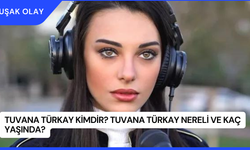 Tuvana Türkay Kimdir? Tuvana Türkay Nereli ve Kaç Yaşında?