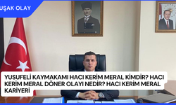 Yusufeli Kaymakamı Hacı Kerim Meral Kimdir? Hacı Kerim Meral Döner Olayı Nedir? Hacı Kerim Meral Kariyeri