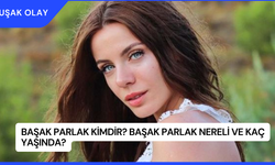 Başak Parlak Kimdir? Başak Parlak Nereli ve Kaç Yaşında?