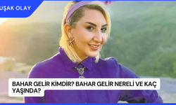 Bahar Gelir Kimdir? Bahar Gelir Nereli ve Kaç Yaşında?