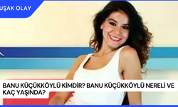 Banu Küçükköylü Kimdir? Banu Küçükköylü Nereli ve Kaç Yaşında?