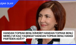 Handan Toprak Benli Kimdir? Handan Toprak Benli Nereli ve Kaç Yaşında? Handan Toprak Benli Hangi Partiden Aday?