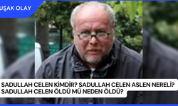 Sadullah Celen Kimdir? Sadullah Celen Aslen Nereli? Sadullah Celen Öldü Mü Neden Öldü?