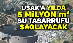 Uşak’ın Yılda '5 Milyon Metreküp' Suyu Kurtulacak