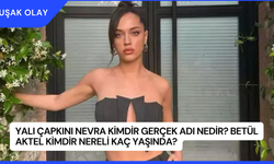 Yalı Çapkını Nevra Kimdir Gerçek Adı Nedir? Betül Aktel Kimdir Nereli Kaç Yaşında?