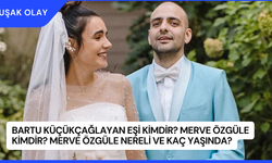 Bartu Küçükçağlayan Eşi Kimdir? Merve Özgüle Kimdir? Merve Özgüle Nereli ve Kaç Yaşında?