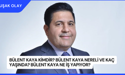 Bülent Kaya Kimdir? Bülent Kaya Nereli ve Kaç Yaşında? Bülent Kaya Ne İş Yapıyor?
