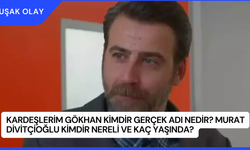 Kardeşlerim Gökhan Kimdir Gerçek Adı Nedir? Murat Divitçioğlu Kimdir Nereli ve Kaç Yaşında?