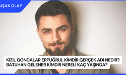 Kızıl Goncalar Ertuğrul Kimdir Gerçek Adı Nedir? Batuhan Gelener Kimdir Nereli Kaç Yaşında?