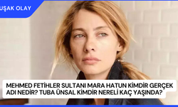 Mehmed Fetihler Sultanı Mara Hatun Kimdir Gerçek Adı Nedir? Tuba Ünsal Kimdir Nereli Kaç Yaşında?