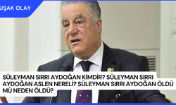 Süleyman Sırrı Aydoğan Kimdir? Süleyman Sırrı Aydoğan Aslen Nereli? Süleyman Sırrı Aydoğan Öldü Mü Neden Öldü?