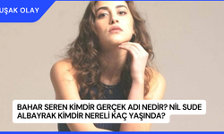 Bahar Seren Kimdir Gerçek Adı Nedir? Nil Sude Albayrak Kimdir Nereli Kaç Yaşında?