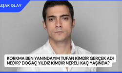 Korkma Ben Yanındayım Tufan Kimdir Gerçek Adı Nedir? Doğaç Yıldız Kimdir Nereli Kaç Yaşında?