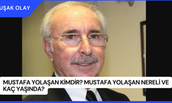 Mustafa Yolaşan Kimdir? Mustafa Yolaşan Nereli ve Kaç Yaşında?