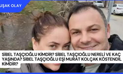 Sibel Taşçıoğlu Kimdir? Sibel Taşçıoğlu Nereli ve Kaç Yaşında? Sibel Taşçıoğlu Eşi Murat Kolçak Köstendil Kimdir?