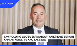 TAV Holding CEO'su Serkan Kaptan Kimdir? Serkan Kaptan Nereli ve Kaç Yaşında?