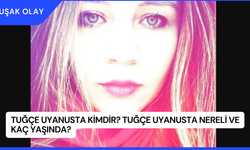 Tuğçe Uyanusta Kimdir? Tuğçe Uyanusta Nereli ve Kaç Yaşında?