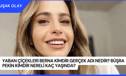 Yaban Çiçekleri Berna Kimdir Gerçek Adı Nedir? Büşra Pekin Kimdir Nereli Kaç Yaşında?