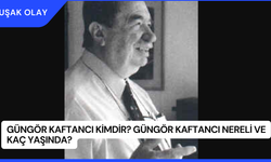 Güngör Kaftancı Kimdir? Güngör Kaftancı Nereli ve Kaç Yaşında?