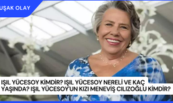 Işıl Yücesoy Kimdir? Işıl Yücesoy Nereli ve Kaç Yaşında? Işıl Yücesoy'un Kızı Meneviş Cılızoğlu Kimdir?