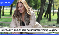 Jale Parıltı Kimdir? Jale Parıltı Nereli ve Kaç Yaşında?