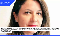 Nuray Babacan Kimdir? Nuray Babacan Nereli ve Kaç Yaşında?