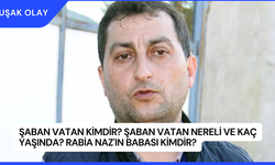 Şaban Vatan Kimdir? Şaban Vatan Nereli ve Kaç Yaşında? Rabia Naz'ın Babası Kimdir?