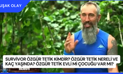 Survivor Özgür Tetik Kimdir? Özgür Tetik Nereli ve Kaç Yaşında? Özgür Tetik Evli Mi Çocuğu Var Mı?