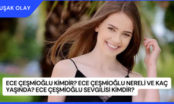 Ece Çeşmioğlu Kimdir? Ece Çeşmioğlu Nereli ve Kaç Yaşında? Ece Çeşmioğlu Sevgilisi Kimdir?