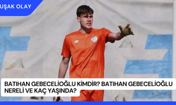 Batıhan Gebecelioğlu Kimdir? Batıhan Gebecelioğlu Nereli ve Kaç Yaşında?