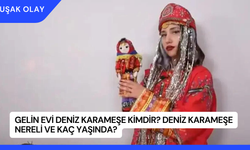 Gelin Evi Deniz Karameşe Kimdir? Deniz Karameşe Nereli ve Kaç Yaşında?