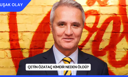 Çetin Özataç Kimdir Neden Öldü?