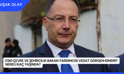 Eski Çevre ve Şehircilik Bakan Yardımcısı Vedat Gürgen Kimdir? Nereli Kaç Yaşında?