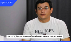 Gazeteci Sadık Topaloğlu Kimdir? Neden Tutuklandı?